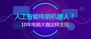 十年電銷(xiāo)大咖談智能銷(xiāo)售 人工智能電銷(xiāo)機(jī)器人的實(shí)戰(zhàn)應(yīng)用與進(jìn)階策略